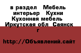  в раздел : Мебель, интерьер » Кухни. Кухонная мебель . Иркутская обл.,Саянск г.